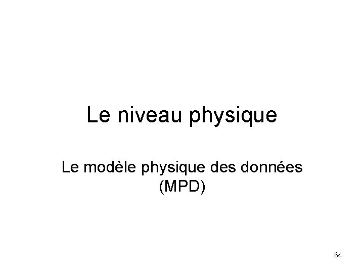 Le niveau physique Le modèle physique des données (MPD) 64 
