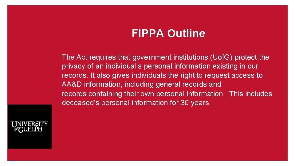 FIPPA Outline The Act requires that government institutions (Uof. G) protect the privacy of