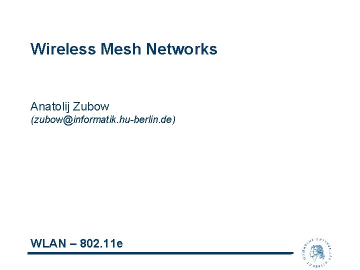 Wireless Mesh Networks Anatolij Zubow (zubow@informatik. hu-berlin. de) WLAN – 802. 11 e 