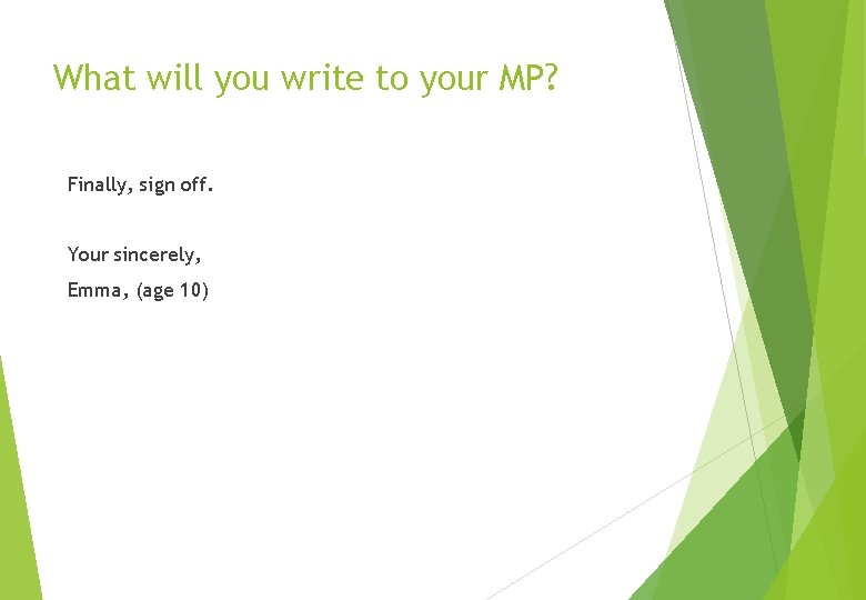 What will you write to your MP? Finally, sign off. Your sincerely, Emma, (age