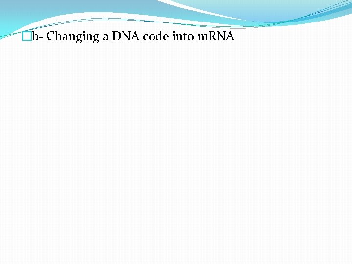 �b- Changing a DNA code into m. RNA 