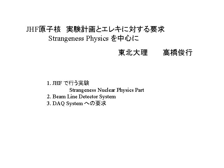 JHF原子核 実験計画とエレキに対する要求 Strangeness Physics を中心に 東北大理 1. JHF で行う実験 Strangeness Nuclear Physics Part 2.