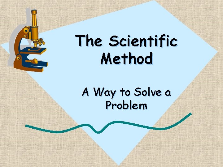 The Scientific Method A Way to Solve a Problem 