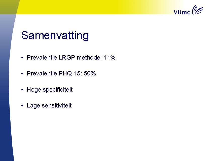Samenvatting • Prevalentie LRGP methode: 11% • Prevalentie PHQ-15: 50% • Hoge specificiteit •
