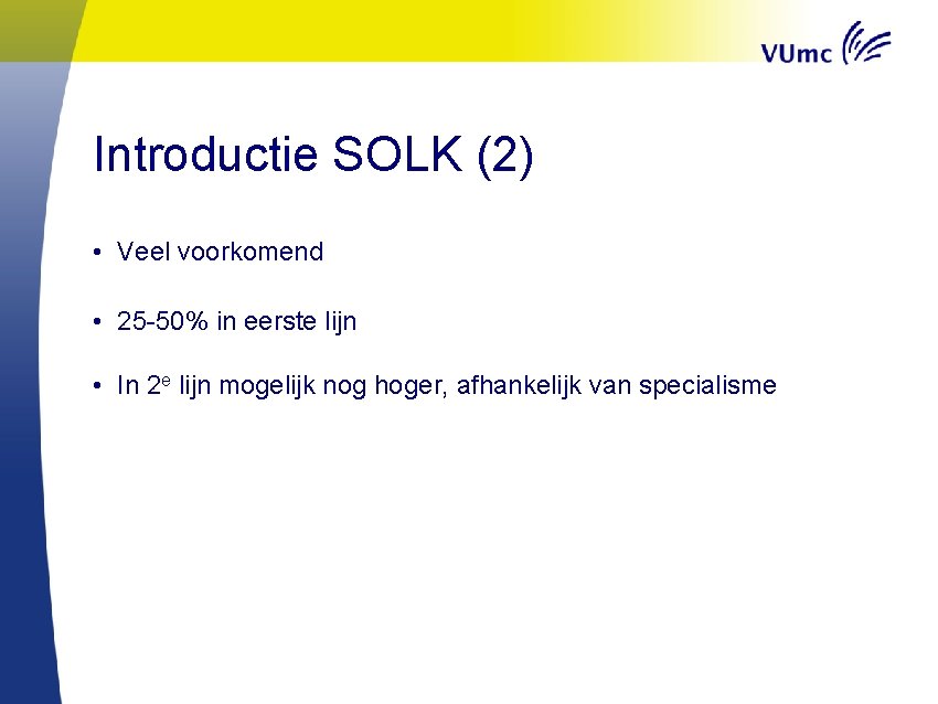 Introductie SOLK (2) • Veel voorkomend • 25 -50% in eerste lijn • In