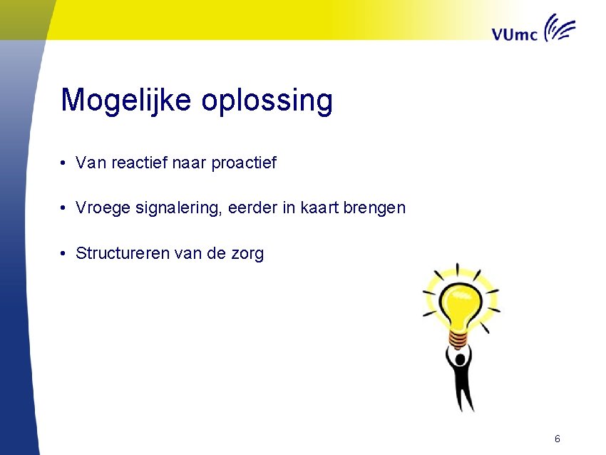 Mogelijke oplossing • Van reactief naar proactief • Vroege signalering, eerder in kaart brengen