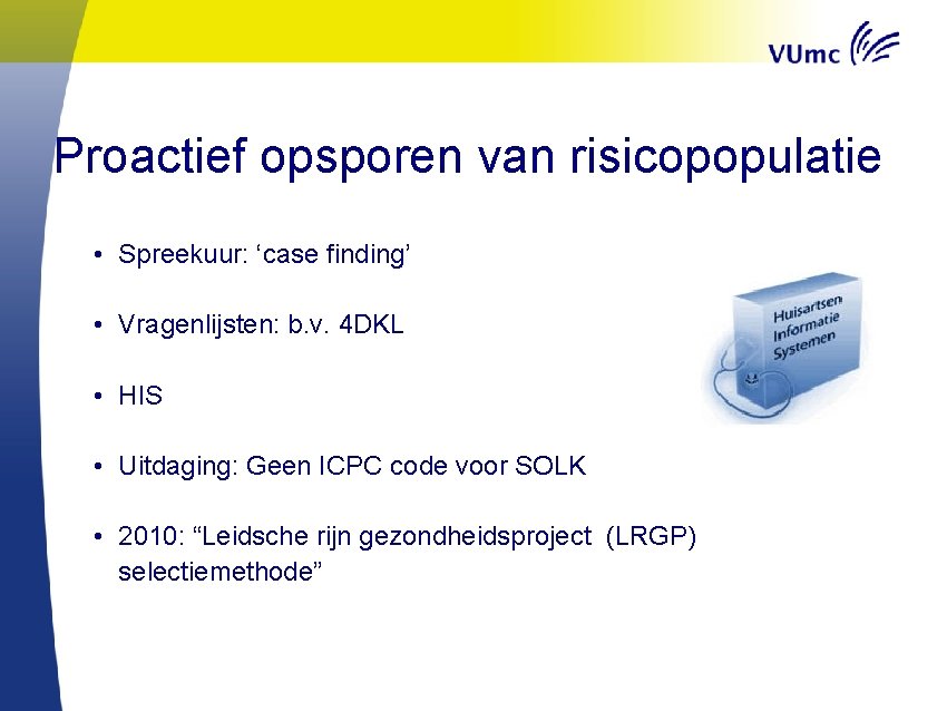 Proactief opsporen van risicopopulatie • Spreekuur: ‘case finding’ • Vragenlijsten: b. v. 4 DKL