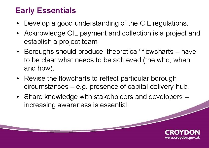 Early Essentials • Develop a good understanding of the CIL regulations. • Acknowledge CIL