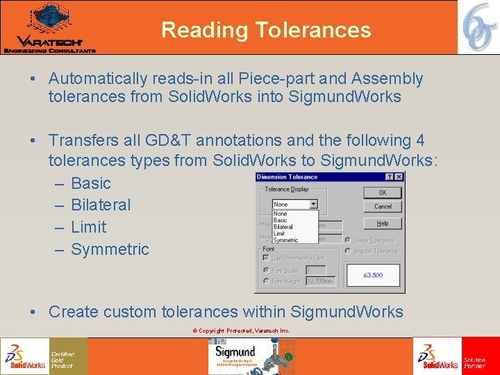 Reading Tolerances • Automatically reads-in all Piece-part and Assembly tolerances from Solid. Works into Reading Tolerances • Automatically reads-in all Piece-part and Assembly tolerances from Solid. Works into