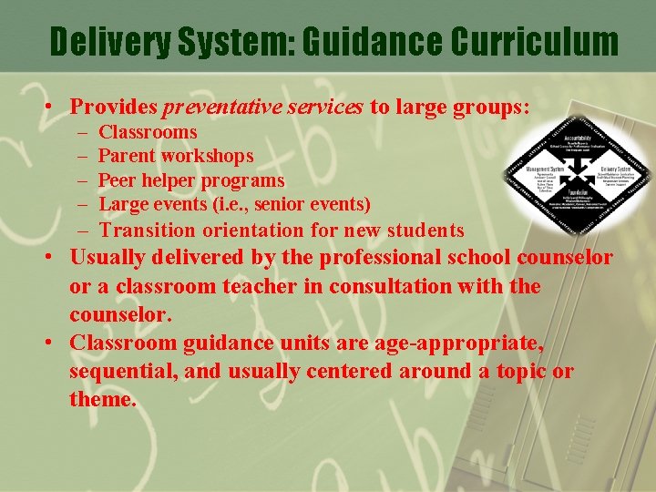 Delivery System: Guidance Curriculum • Provides preventative services to large groups: – – Classrooms