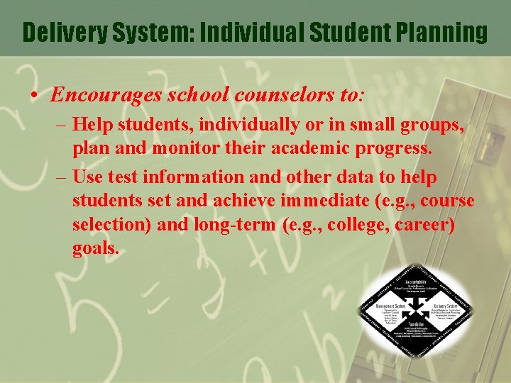 Delivery System: Individual Student Planning • Encourages school counselors to: – Help students, individually