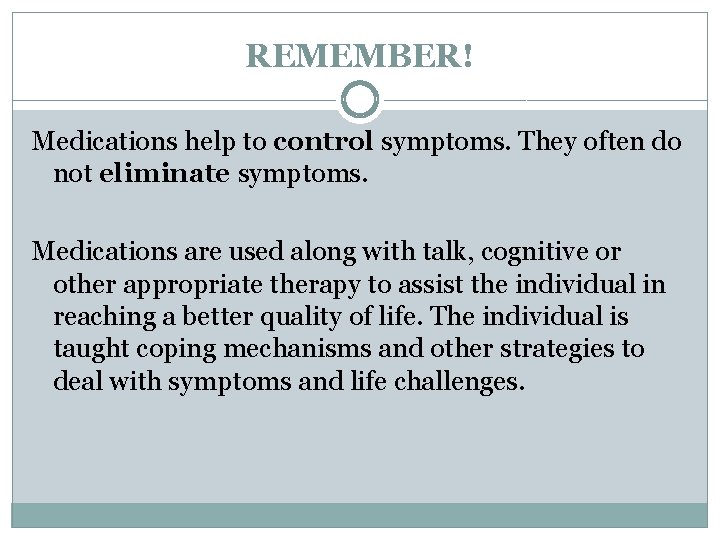 REMEMBER! Medications help to control symptoms. They often do not eliminate symptoms. Medications are
