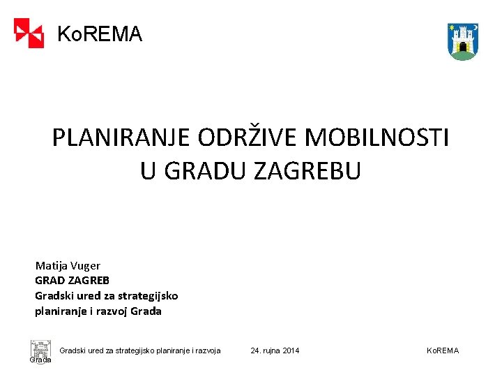 Ko. REMA PLANIRANJE ODRŽIVE MOBILNOSTI U GRADU ZAGREBU Matija Vuger GRAD ZAGREB Gradski ured