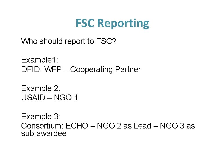 FSC Reporting Who should report to FSC? Example 1: DFID- WFP – Cooperating Partner