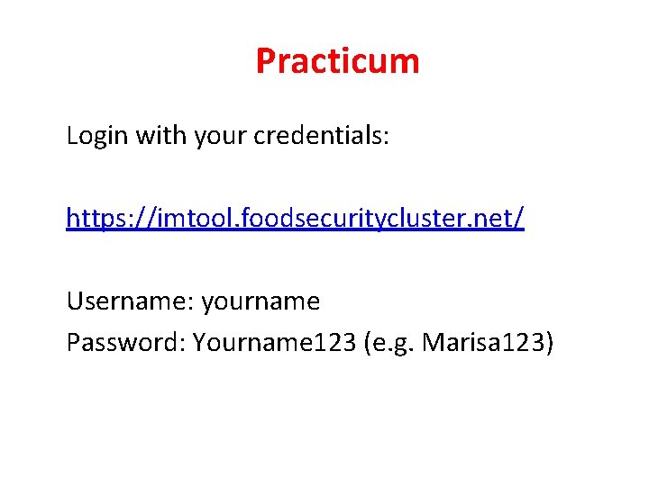 Practicum Login with your credentials: https: //imtool. foodsecuritycluster. net/ Username: yourname Password: Yourname 123