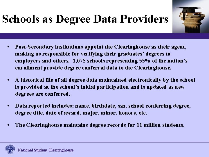 Schools as Degree Data Providers • Post-Secondary institutions appoint the Clearinghouse as their agent,