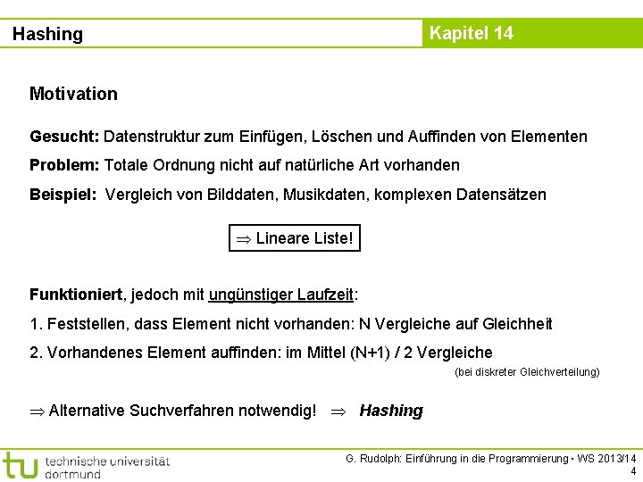 Kapitel 14 Hashing Motivation Gesucht: Datenstruktur zum Einfügen, Löschen und Auffinden von Elementen Problem: