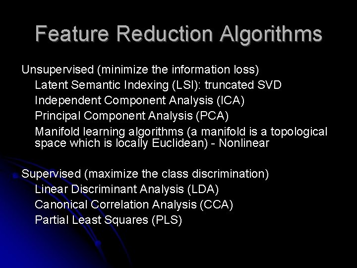 Feature Reduction Algorithms Unsupervised (minimize the information loss) Latent Semantic Indexing (LSI): truncated SVD