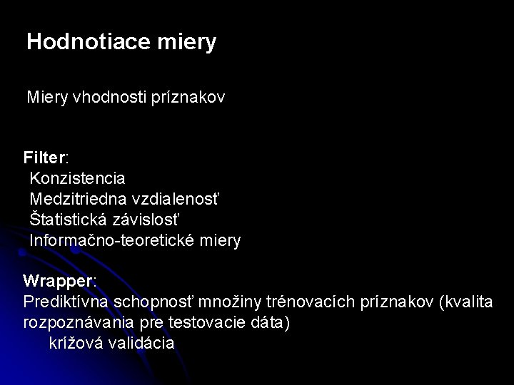 Hodnotiace miery Miery vhodnosti príznakov Filter: -Konzistencia -Medzitriedna vzdialenosť -Štatistická závislosť -Informačno-teoretické miery Wrapper: