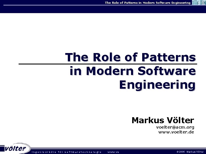 The Role of Patterns in Modern Software Engineering Markus Völter voelter@acm. org www. voelter. The Role of Patterns in Modern Software Engineering Markus Völter voelter@acm. org www. voelter.