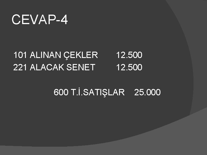 CEVAP-4 101 ALINAN ÇEKLER 221 ALACAK SENET 12. 500 600 T. İ. SATIŞLAR 25.