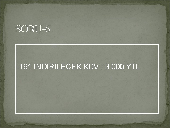 SORU-6 -191 İNDİRİLECEK KDV : 3. 000 YTL 