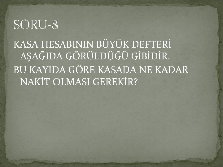 SORU-8 KASA HESABININ BÜYÜK DEFTERİ AŞAĞIDA GÖRÜLDÜĞÜ GİBİDİR. BU KAYIDA GÖRE KASADA NE KADAR