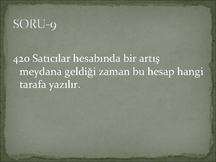 SORU-9 420 Satıcılar hesabında bir artış meydana geldiği zaman bu hesap hangi tarafa yazılır.