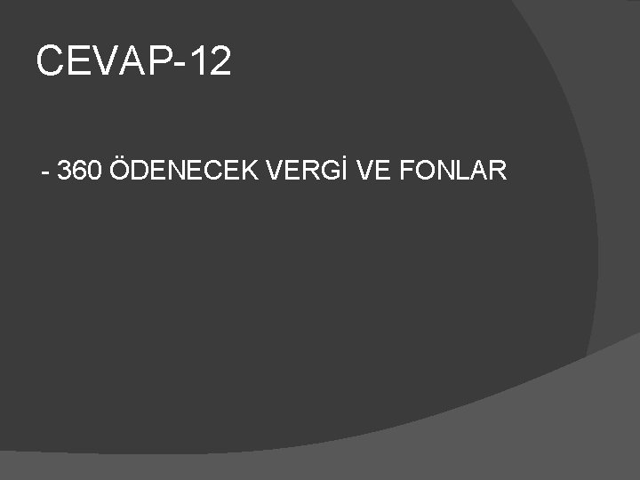 CEVAP-12 - 360 ÖDENECEK VERGİ VE FONLAR 