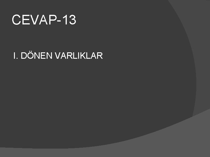 CEVAP-13 I. DÖNEN VARLIKLAR 
