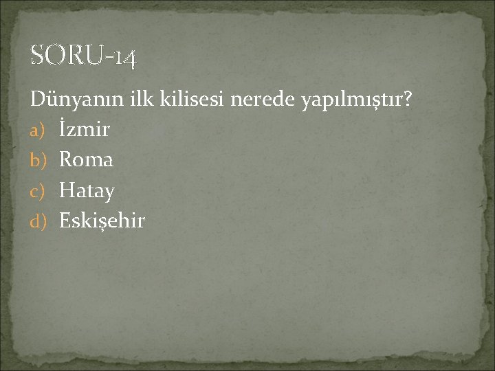 SORU-14 Dünyanın ilk kilisesi nerede yapılmıştır? a) İzmir b) Roma c) Hatay d) Eskişehir