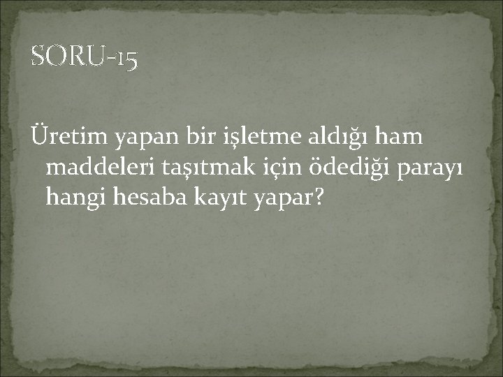 SORU-15 Üretim yapan bir işletme aldığı ham maddeleri taşıtmak için ödediği parayı hangi hesaba