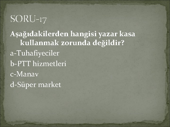 SORU-17 Aşağıdakilerden hangisi yazar kasa kullanmak zorunda değildir? a-Tuhafiyeciler b-PTT hizmetleri c-Manav d-Süper market