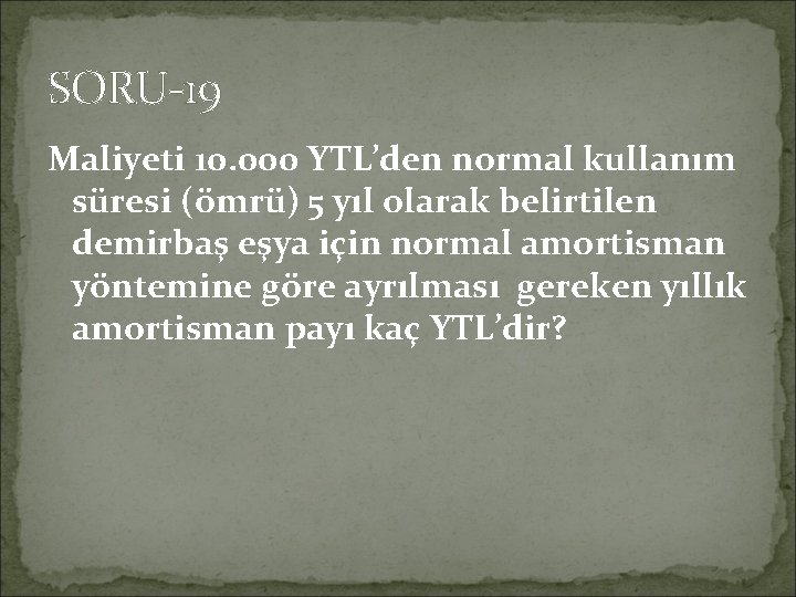 SORU-19 Maliyeti 10. 000 YTL’den normal kullanım süresi (ömrü) 5 yıl olarak belirtilen demirbaş