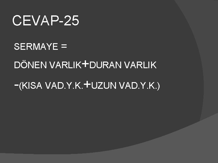 CEVAP-25 SERMAYE = DÖNEN VARLIK+DURAN VARLIK -(KISA VAD. Y. K. +UZUN VAD. Y. K.