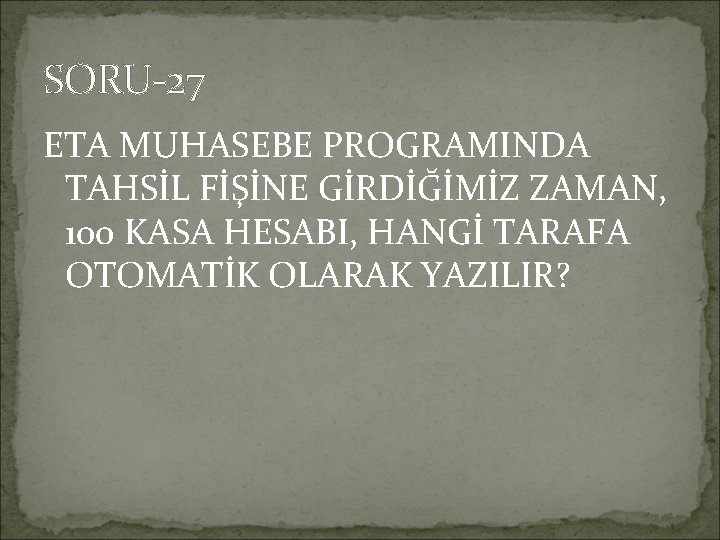 SORU-27 ETA MUHASEBE PROGRAMINDA TAHSİL FİŞİNE GİRDİĞİMİZ ZAMAN, 100 KASA HESABI, HANGİ TARAFA OTOMATİK