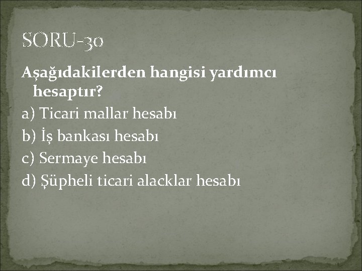 SORU-30 Aşağıdakilerden hangisi yardımcı hesaptır? a) Ticari mallar hesabı b) İş bankası hesabı c)