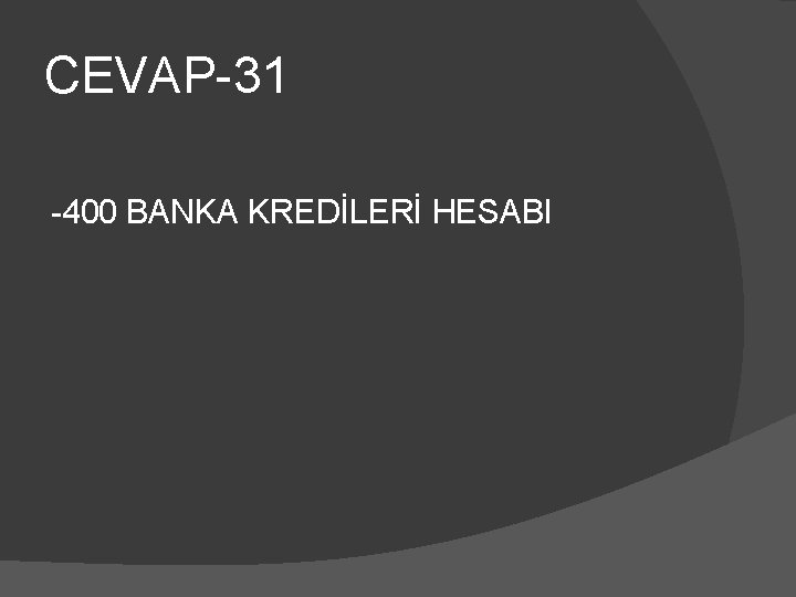 CEVAP-31 -400 BANKA KREDİLERİ HESABI 