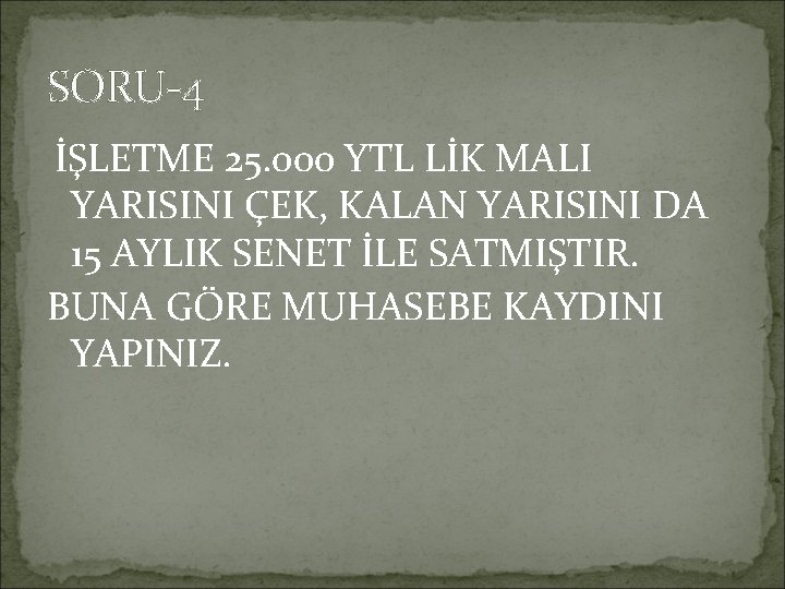 SORU-4 İŞLETME 25. 000 YTL LİK MALI YARISINI ÇEK, KALAN YARISINI DA 15 AYLIK