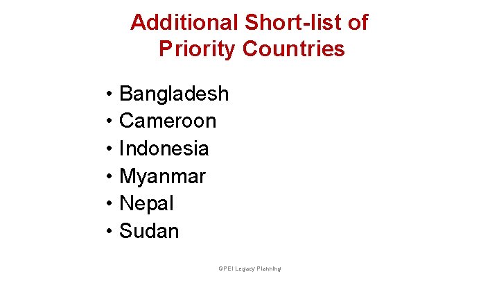 Additional Short-list of Priority Countries • • • Bangladesh Cameroon Indonesia Myanmar Nepal Sudan