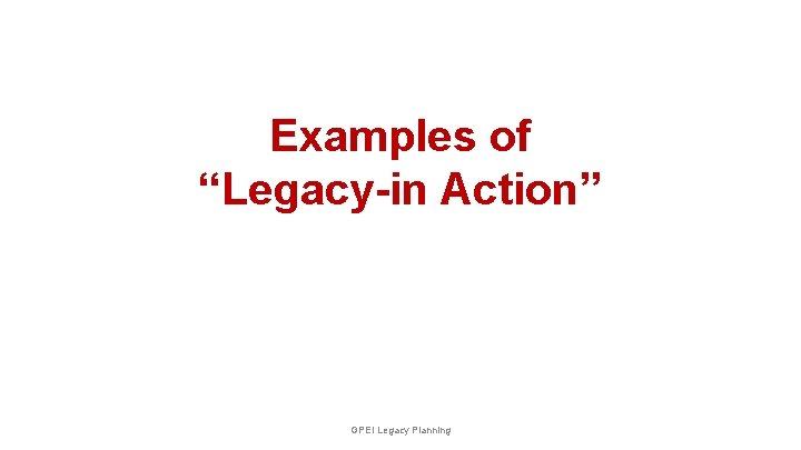 Examples of “Legacy-in Action” GPEI Legacy Planning 