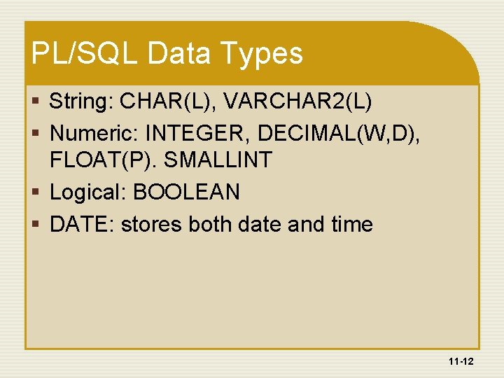 PL/SQL Data Types § String: CHAR(L), VARCHAR 2(L) § Numeric: INTEGER, DECIMAL(W, D), FLOAT(P).