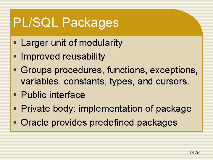 PL/SQL Packages § Larger unit of modularity § Improved reusability § Groups procedures, functions,