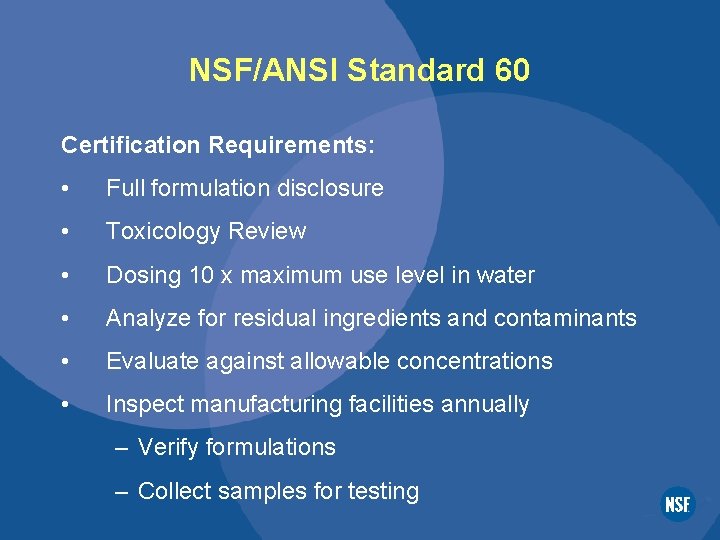 NSF/ANSI Standard 60 Certification Requirements: • Full formulation disclosure • Toxicology Review • Dosing