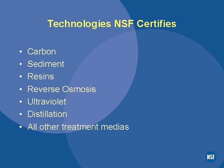 Technologies NSF Certifies • • Carbon Sediment Resins Reverse Osmosis Ultraviolet Distillation All other