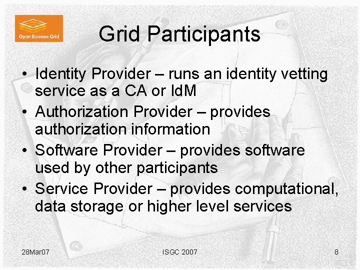 Grid Participants • Identity Provider – runs an identity vetting service as a CA Grid Participants • Identity Provider – runs an identity vetting service as a CA