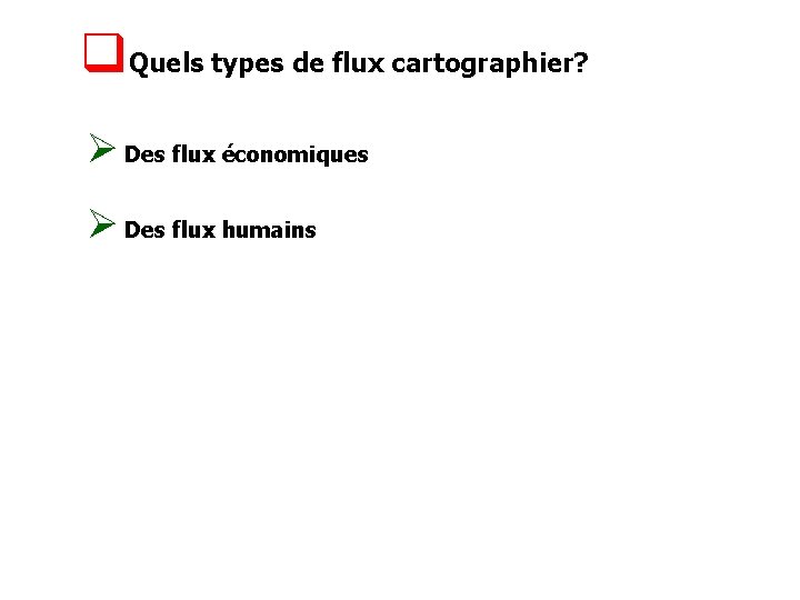 q. Quels types de flux cartographier? Ø Des flux économiques Ø Des flux humains