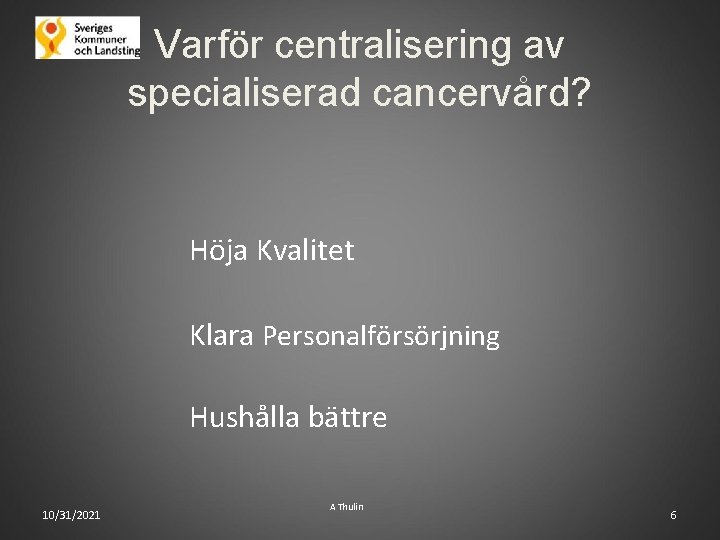Varför centralisering av specialiserad cancervård? Höja Kvalitet Klara Personalförsörjning Hushålla bättre 10/31/2021 A Thulin