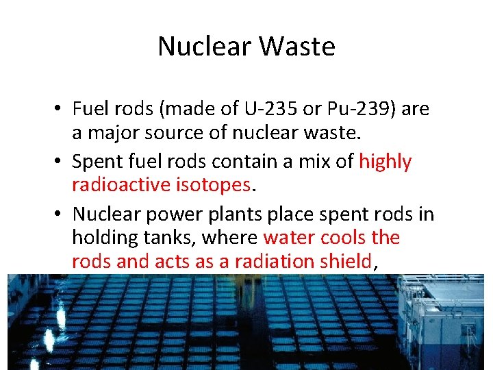 Nuclear Waste • Fuel rods (made of U-235 or Pu-239) are a major source