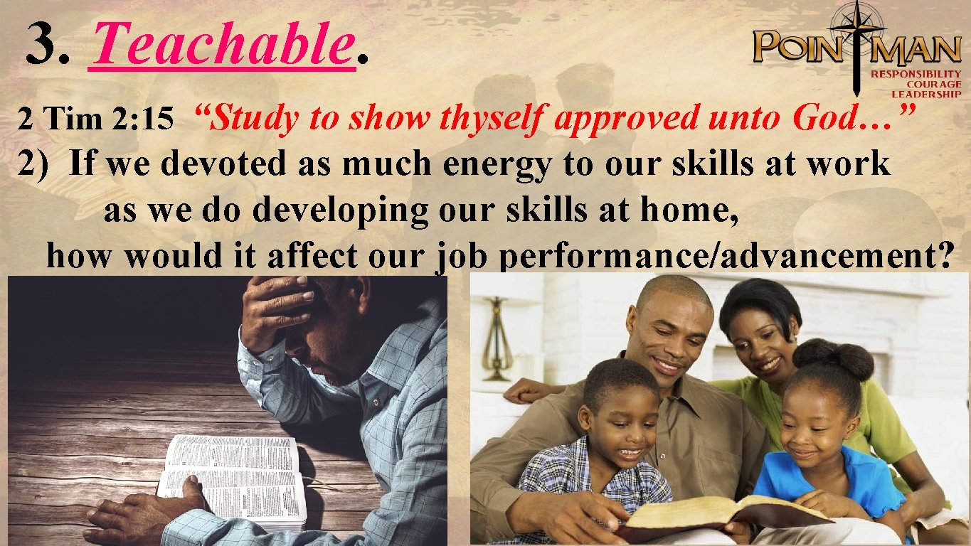 3. Teachable. 2 Tim 2: 15 “Study to show thyself approved unto God…” 2)